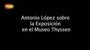 Ir al Video&nbsp;La antol&oacute;gica de Antonio L&oacute;pez en el Thyssen