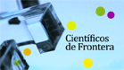 Científicos de frontera